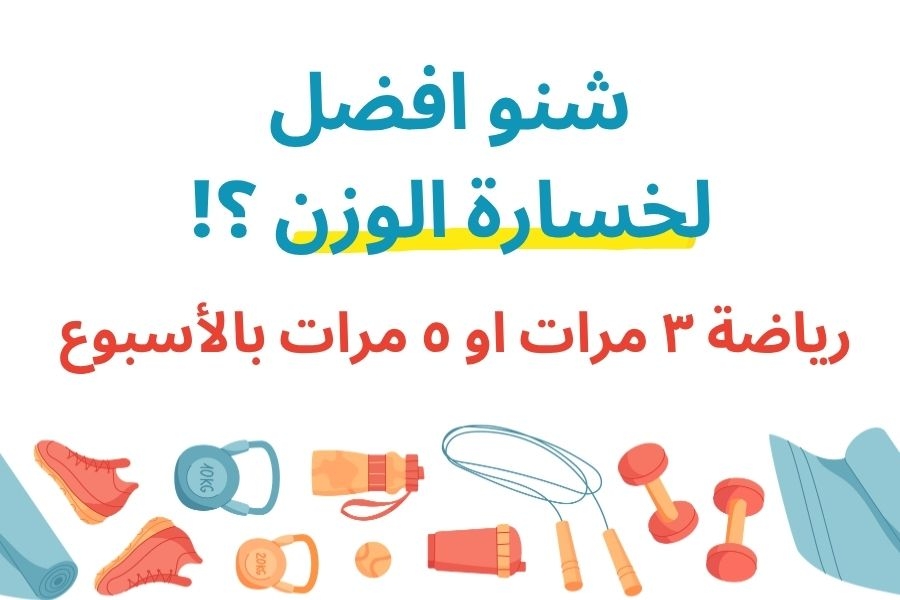 شنو افضل لخسارة الوزن رياضة ٣ مرات بالأسبوع او ٥ مرات بالأسبوع ؟