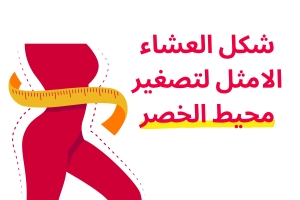 شكل العشاء الامثل لتصغير محيط الخصر